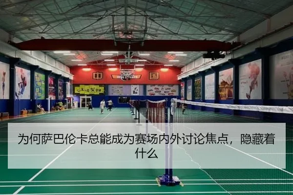 为何萨巴伦卡总能成为赛场内外讨论焦点，隐藏着什么